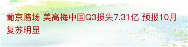 葡京赌场 美高梅中国Q3损失7.31亿 预报10月复苏明显