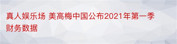真人娱乐场 美高梅中国公布2021年第一季财务数据