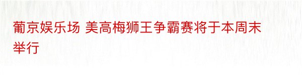 葡京娱乐场 美高梅狮王争霸赛将于本周末举行