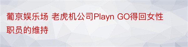 葡京娱乐场 老虎机公司Playn GO得回女性职员的维持