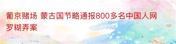葡京赌场 蒙古国节略通报800多名中国人网罗糊弄案