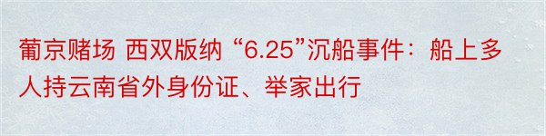 葡京赌场 西双版纳 “6.25”沉船事件：船上多人持云南省外身份证、举家出行
