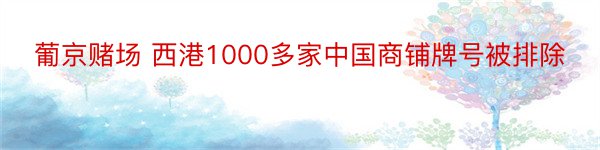 葡京赌场 西港1000多家中国商铺牌号被排除