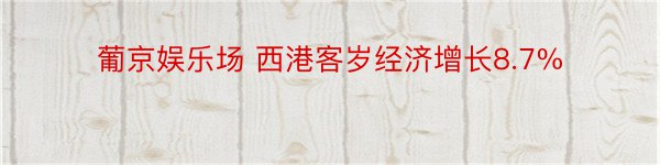 葡京娱乐场 西港客岁经济增长8.7%