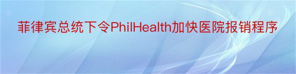 菲律宾总统下令PhilHealth加快医院报销程序