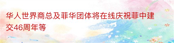 华人世界商总及菲华团体将在线庆祝菲中建交46周年等