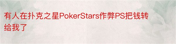有人在扑克之星PokerStars作弊PS把钱转给我了