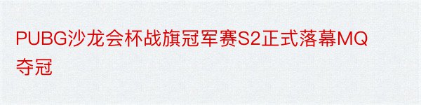 PUBG沙龙会杯战旗冠军赛S2正式落幕MQ夺冠